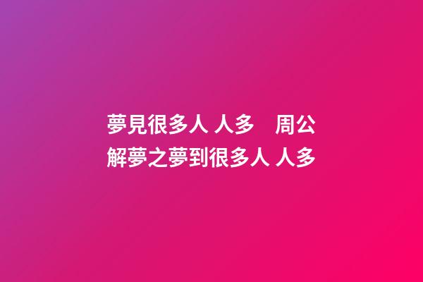 夢見很多人 人多　周公解夢之夢到很多人 人多